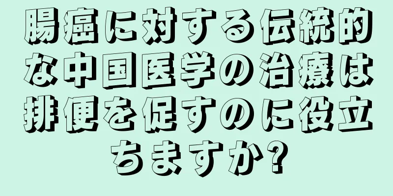 腸癌に対する伝統的な中国医学の治療は排便を促すのに役立ちますか?