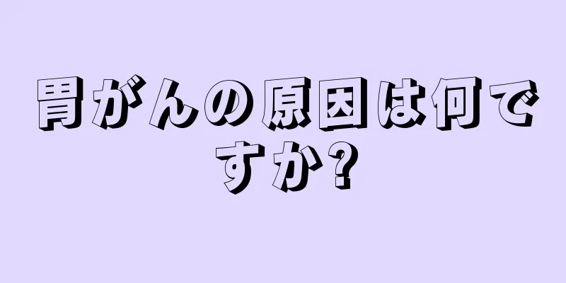 胃がんの原因は何ですか?