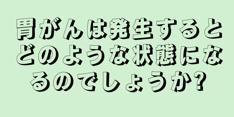 胃がんは発生するとどのような状態になるのでしょうか?