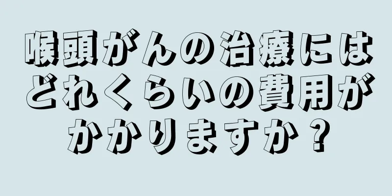 喉頭がんの治療にはどれくらいの費用がかかりますか？
