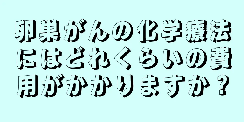 卵巣がんの化学療法にはどれくらいの費用がかかりますか？