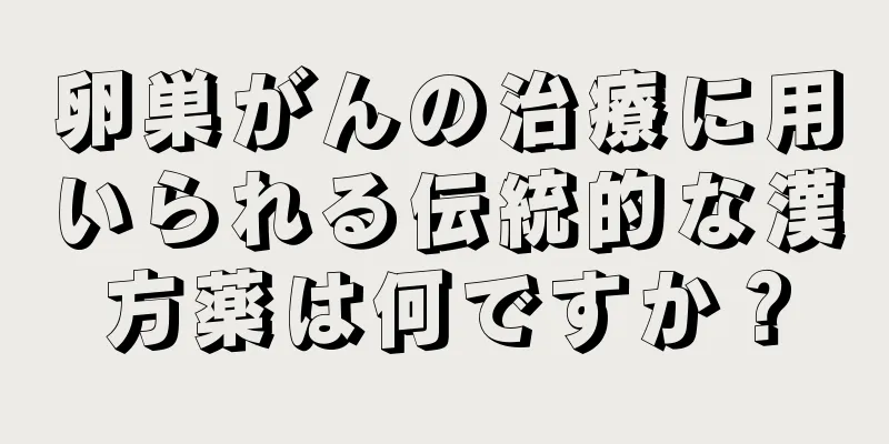 卵巣がんの治療に用いられる伝統的な漢方薬は何ですか？