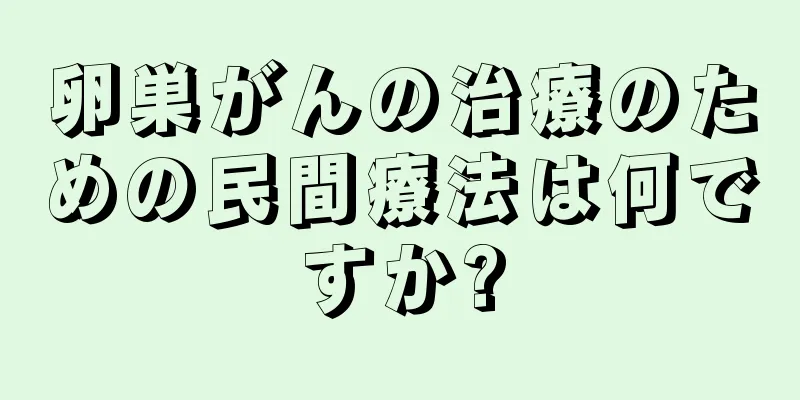 卵巣がんの治療のための民間療法は何ですか?