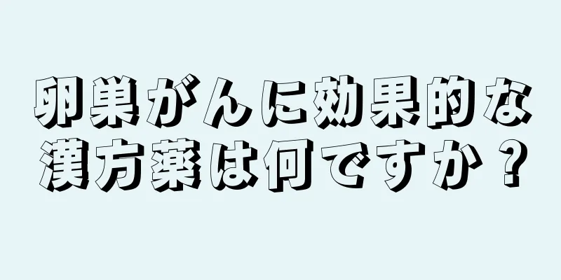 卵巣がんに効果的な漢方薬は何ですか？