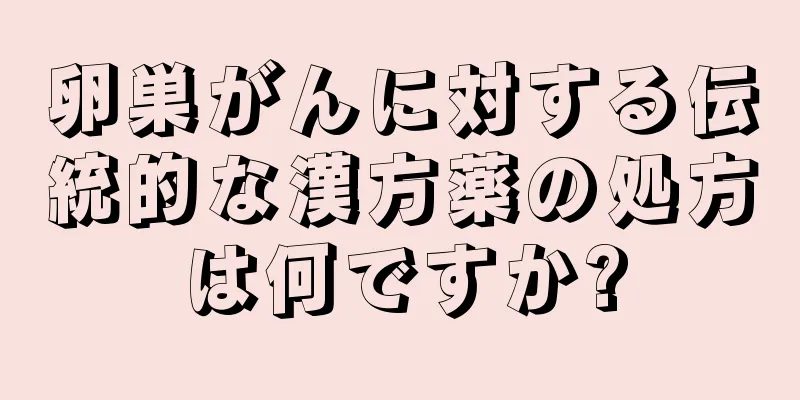 卵巣がんに対する伝統的な漢方薬の処方は何ですか?