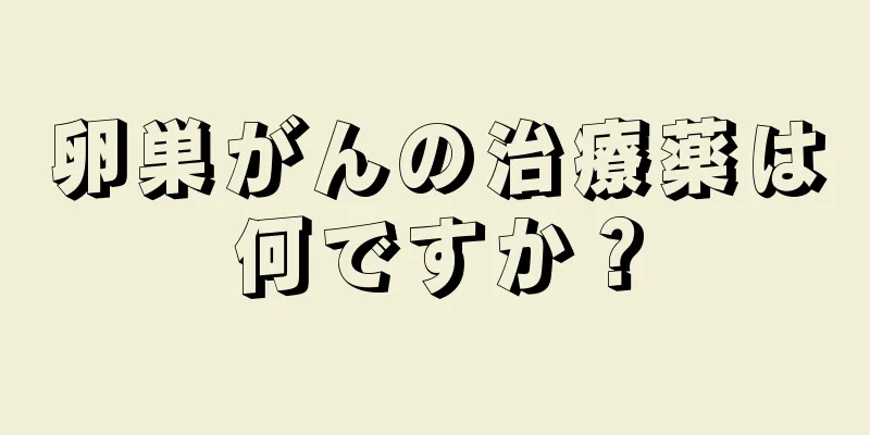 卵巣がんの治療薬は何ですか？