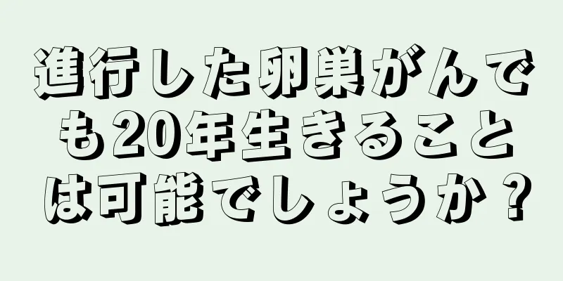 進行した卵巣がんでも20年生きることは可能でしょうか？