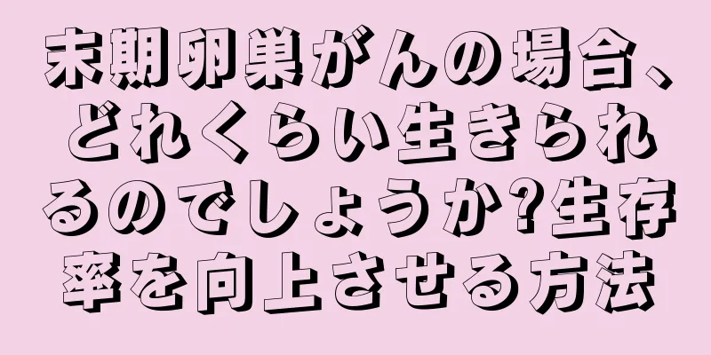 末期卵巣がんの場合、どれくらい生きられるのでしょうか?生存率を向上させる方法