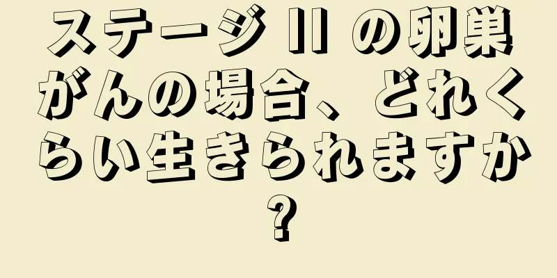 ステージ II の卵巣がんの場合、どれくらい生きられますか?