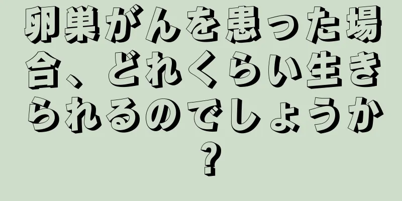 卵巣がんを患った場合、どれくらい生きられるのでしょうか？
