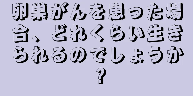 卵巣がんを患った場合、どれくらい生きられるのでしょうか？