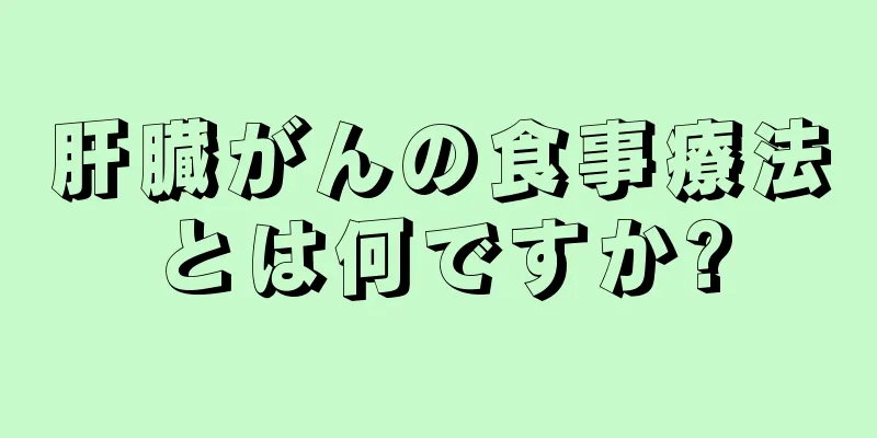 肝臓がんの食事療法とは何ですか?