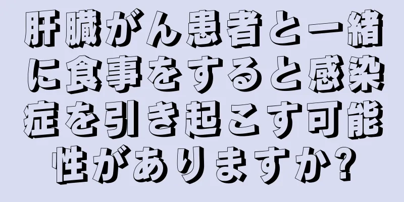 肝臓がん患者と一緒に食事をすると感染症を引き起こす可能性がありますか?
