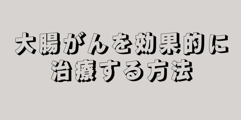 大腸がんを効果的に治療する方法
