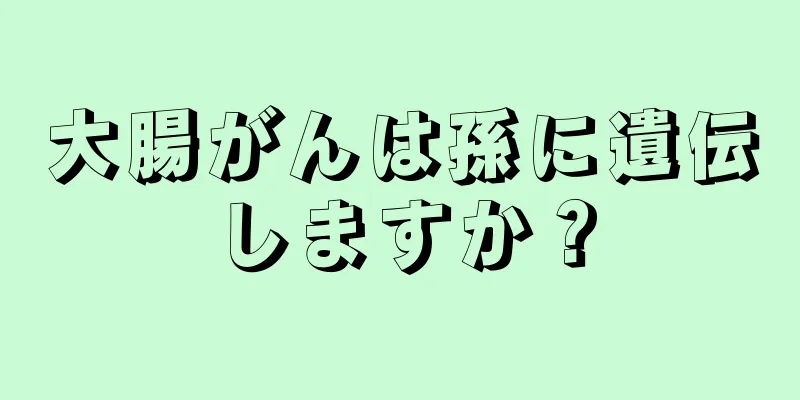 大腸がんは孫に遺伝しますか？