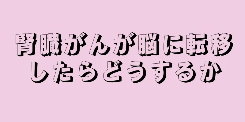 腎臓がんが脳に転移したらどうするか