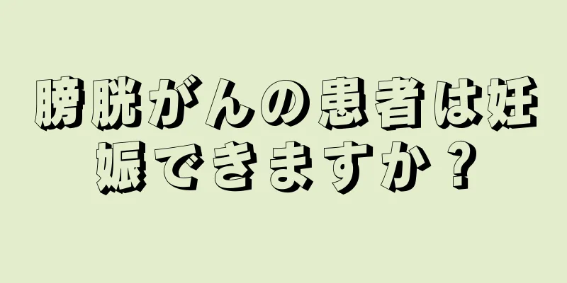 膀胱がんの患者は妊娠できますか？
