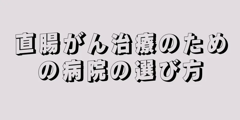 直腸がん治療のための病院の選び方