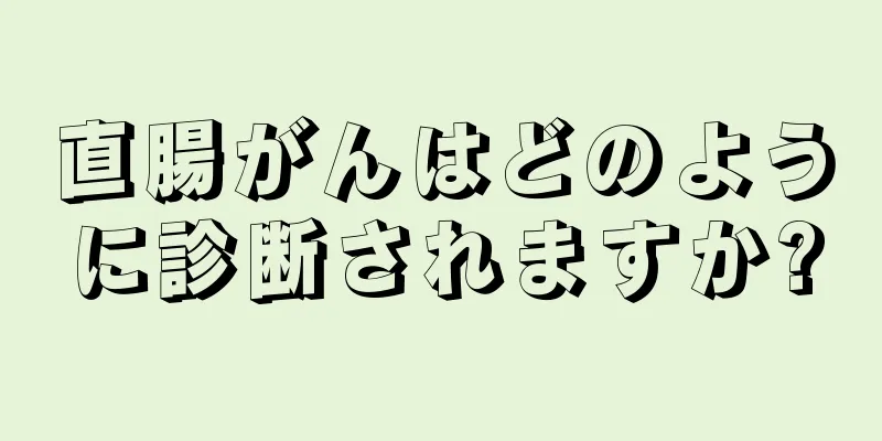 直腸がんはどのように診断されますか?