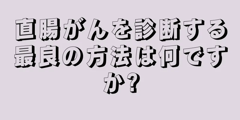 直腸がんを診断する最良の方法は何ですか?