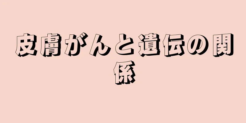 皮膚がんと遺伝の関係