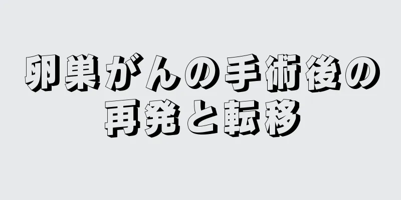 卵巣がんの手術後の再発と転移