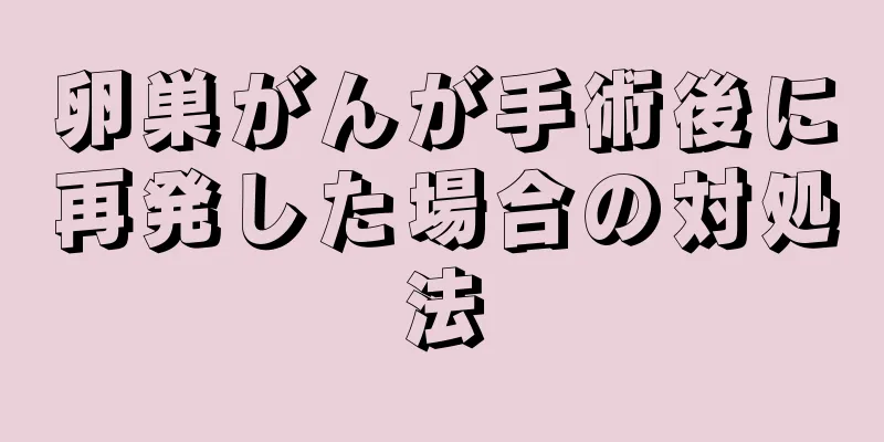 卵巣がんが手術後に再発した場合の対処法