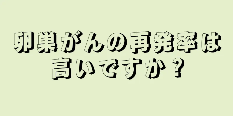 卵巣がんの再発率は高いですか？