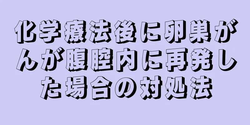 化学療法後に卵巣がんが腹腔内に再発した場合の対処法