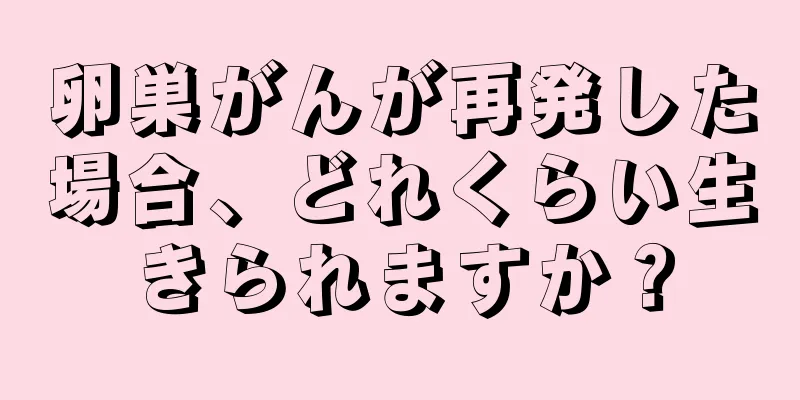 卵巣がんが再発した場合、どれくらい生きられますか？