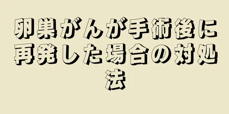 卵巣がんが手術後に再発した場合の対処法