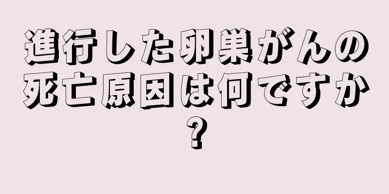 進行した卵巣がんの死亡原因は何ですか?