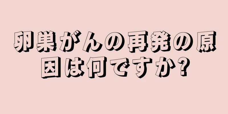 卵巣がんの再発の原因は何ですか?