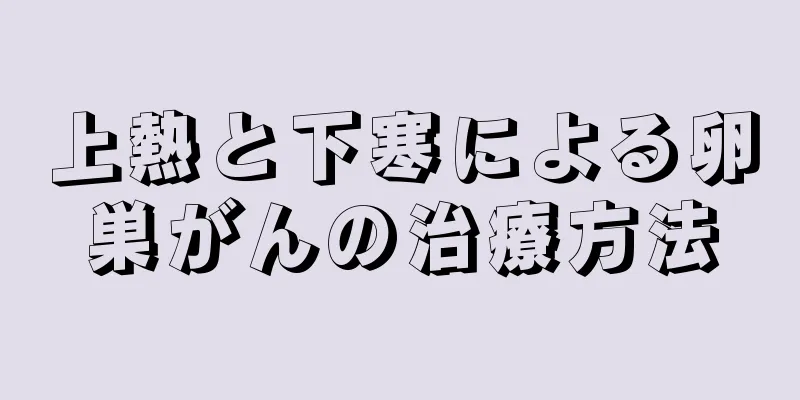 上熱と下寒による卵巣がんの治療方法