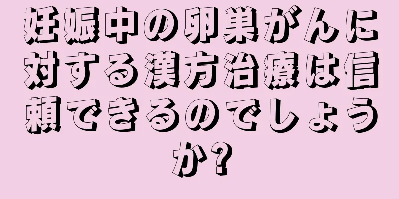 妊娠中の卵巣がんに対する漢方治療は信頼できるのでしょうか?