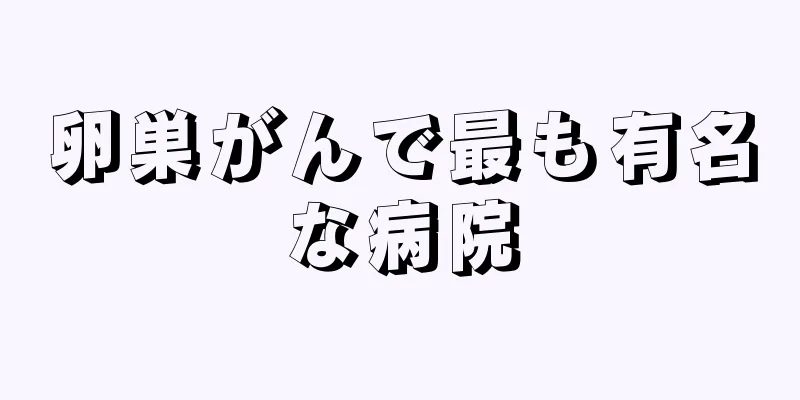 卵巣がんで最も有名な病院