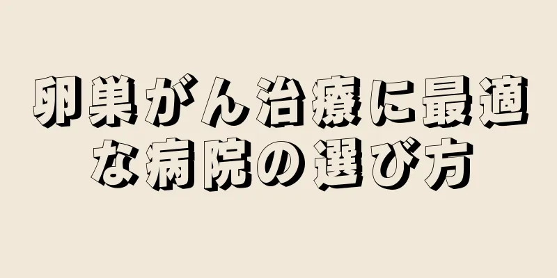 卵巣がん治療に最適な病院の選び方