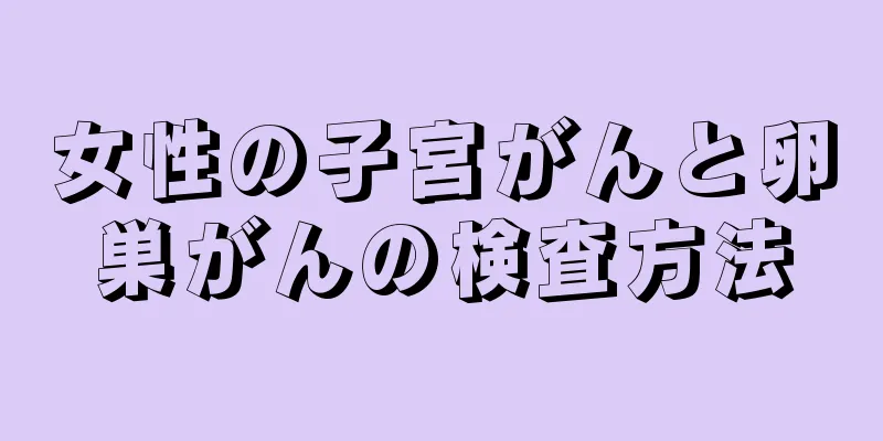 女性の子宮がんと卵巣がんの検査方法