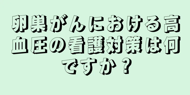 卵巣がんにおける高血圧の看護対策は何ですか？