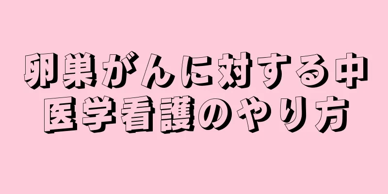 卵巣がんに対する中医学看護のやり方