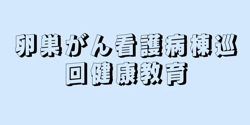 卵巣がん看護病棟巡回健康教育