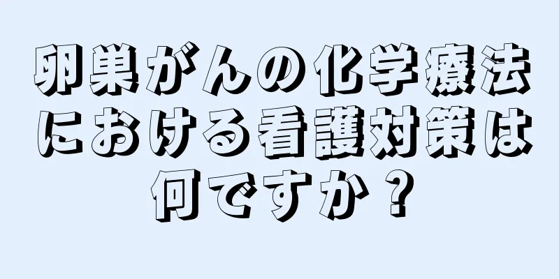 卵巣がんの化学療法における看護対策は何ですか？