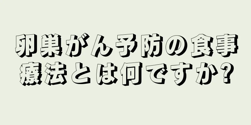 卵巣がん予防の食事療法とは何ですか?
