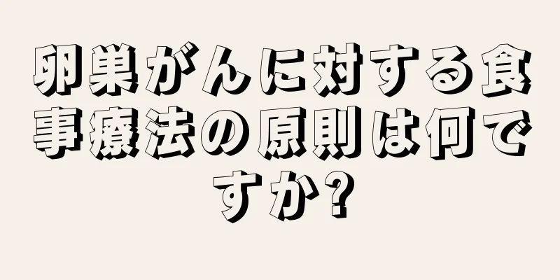 卵巣がんに対する食事療法の原則は何ですか?