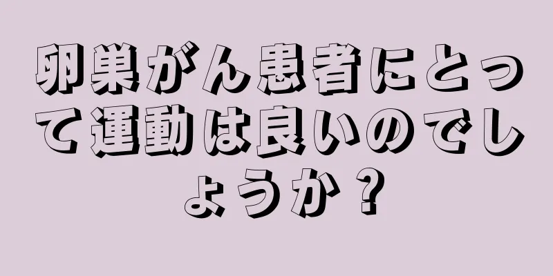 卵巣がん患者にとって運動は良いのでしょうか？