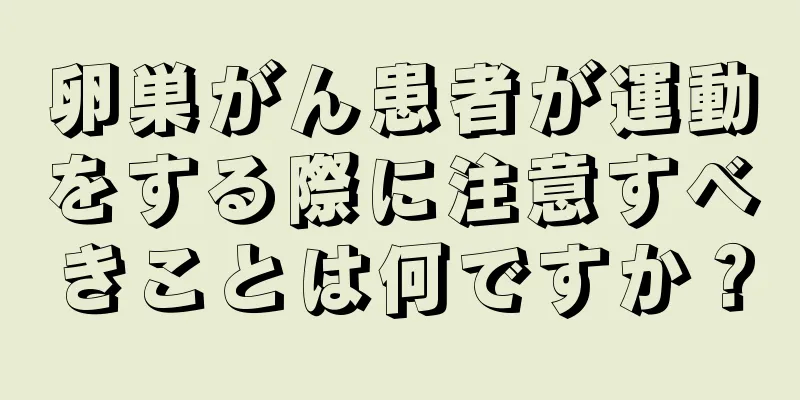 卵巣がん患者が運動をする際に注意すべきことは何ですか？