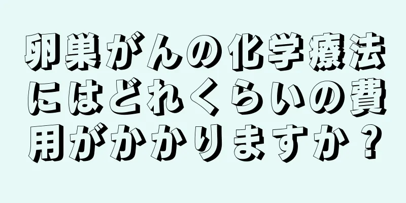 卵巣がんの化学療法にはどれくらいの費用がかかりますか？