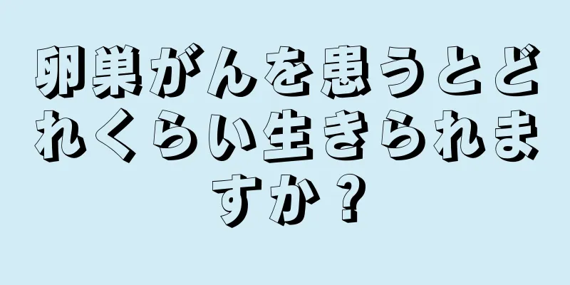 卵巣がんを患うとどれくらい生きられますか？
