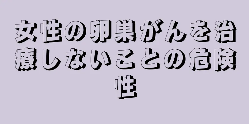 女性の卵巣がんを治療しないことの危険性