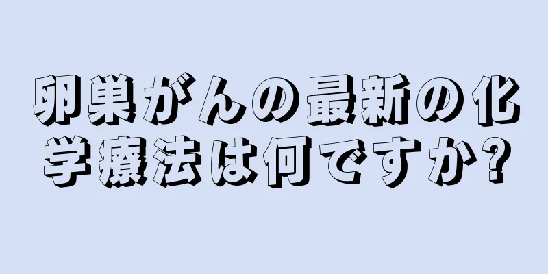 卵巣がんの最新の化学療法は何ですか?